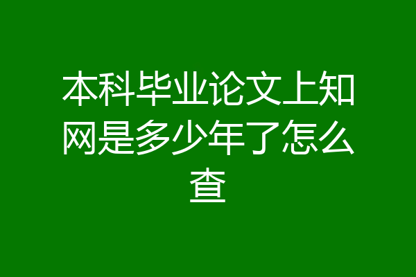 本科毕业论文上知网是多少年了怎么查