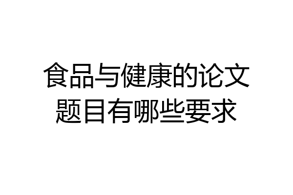 食品与健康的论文题目有哪些要求