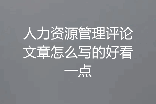 人力资源管理评论文章怎么写的好看一点