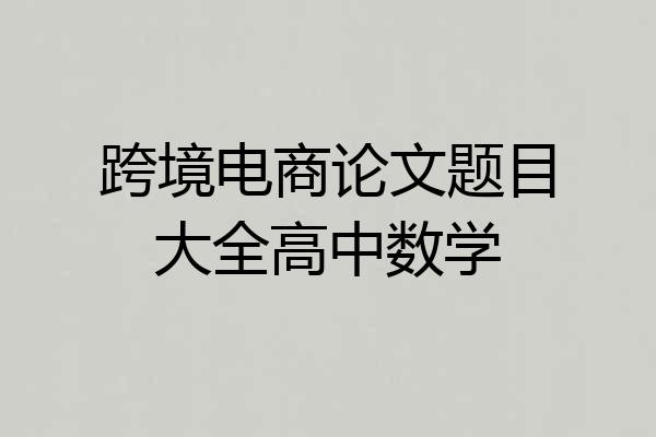 跨境电商论文题目大全高中数学