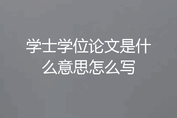 学士学位论文是什么意思怎么写