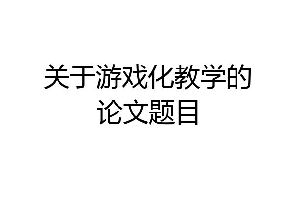 关于游戏化教学的论文题目