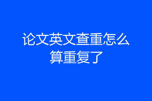 论文英文查重怎么算重复了
