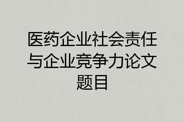 医药企业社会责任与企业竞争力论文题目