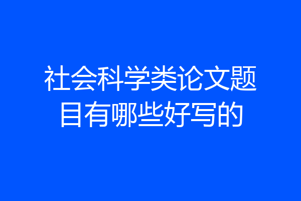 社会科学类论文题目有哪些好写的