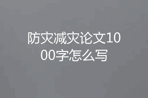 防灾减灾论文1000字怎么写