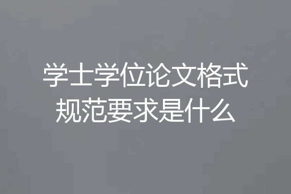 学士学位论文格式规范要求是什么