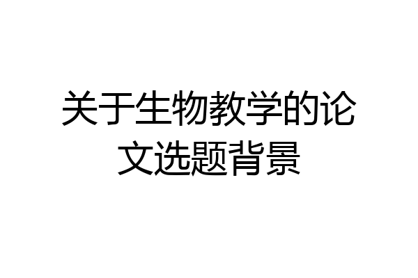 关于生物教学的论文选题背景