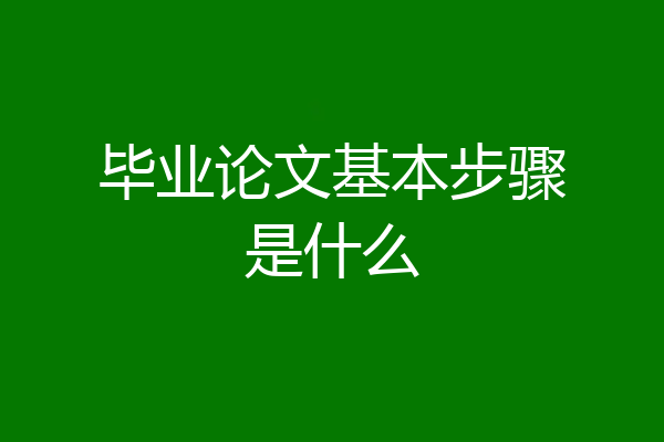 毕业论文基本步骤是什么