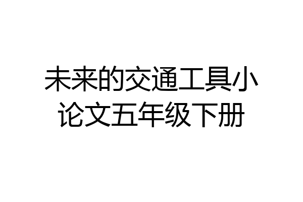 未来的交通工具小论文五年级下册
