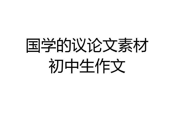 国学的议论文素材初中生作文