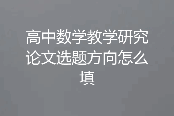 高中数学教学研究论文选题方向怎么填