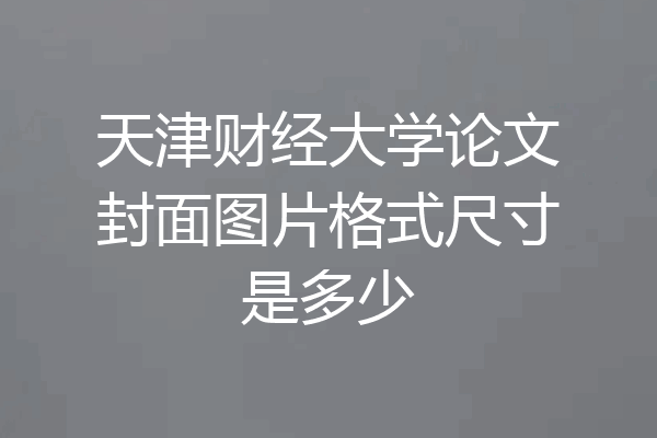 天津财经大学论文封面图片格式尺寸是多少
