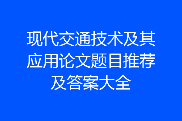 现代交通技术及其应用论文题目推荐及答案大全