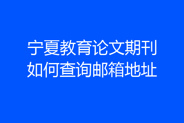 宁夏教育论文期刊如何查询邮箱地址