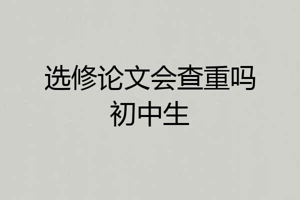 选修论文会查重吗初中生
