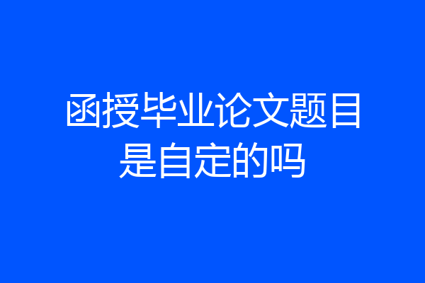 函授毕业论文题目是自定的吗