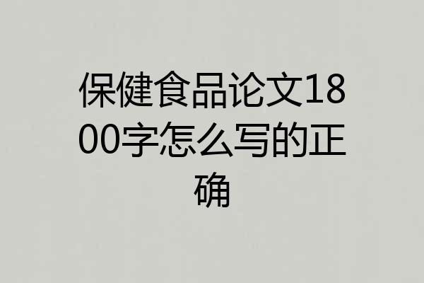 保健食品论文1800字怎么写的正确