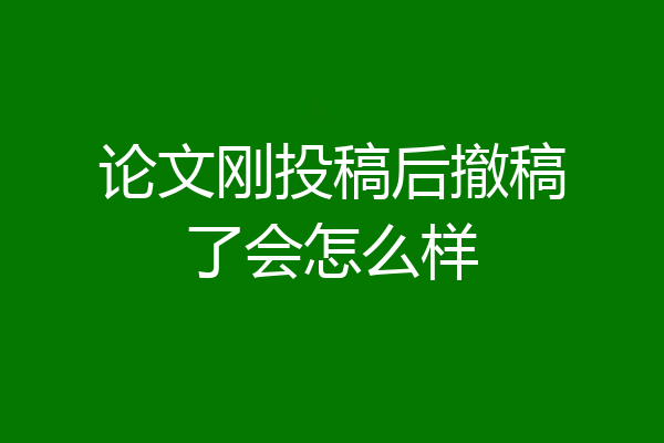 论文刚投稿后撤稿了会怎么样