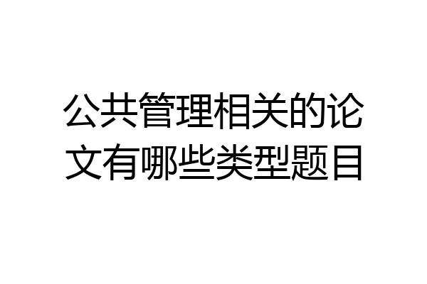 公共管理相关的论文有哪些类型题目