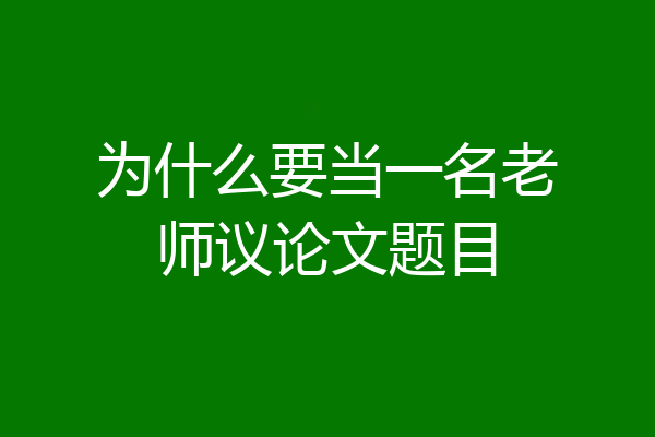 为什么要当一名老师议论文题目