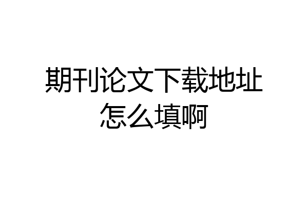 期刊论文下载地址怎么填啊
