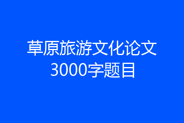 草原旅游文化论文3000字题目
