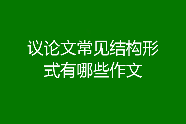 议论文常见结构形式有哪些作文