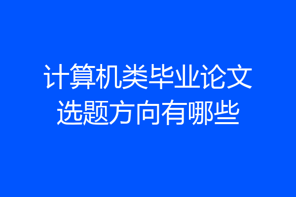 计算机类毕业论文选题方向有哪些