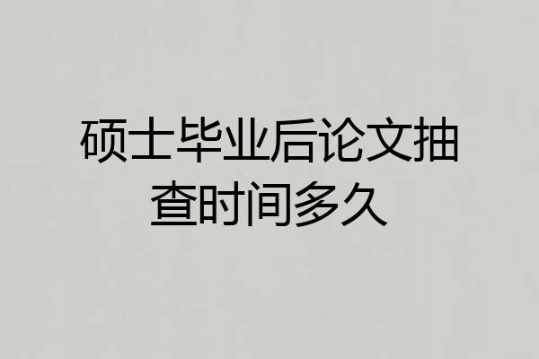 硕士毕业后论文抽查时间多久