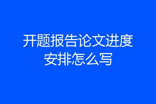 开题报告论文进度安排怎么写