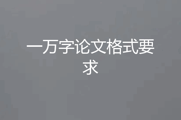 一万字论文格式要求