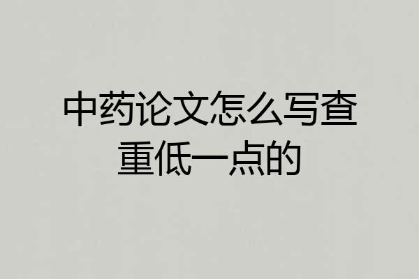 中药论文怎么写查重低一点的