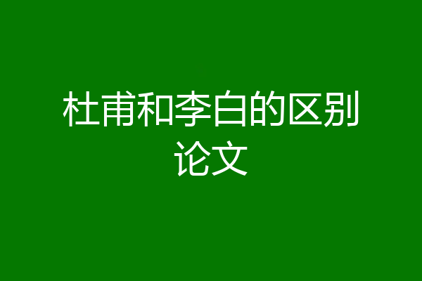 杜甫和李白的区别论文