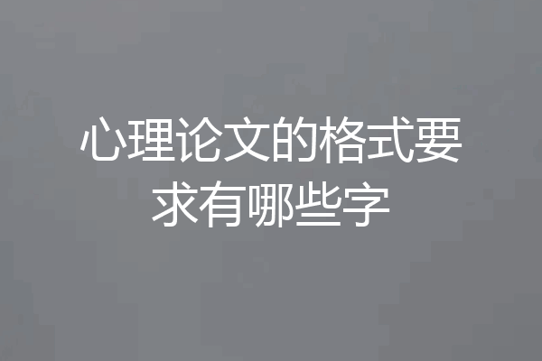 心理论文的格式要求有哪些字