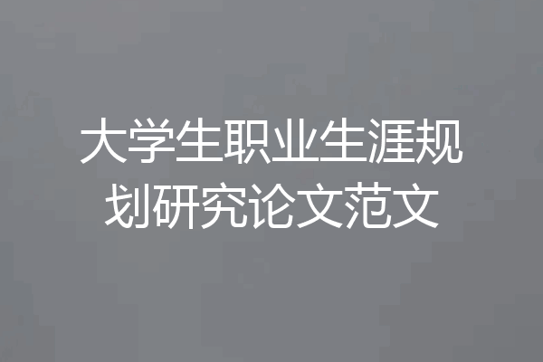 大学生职业生涯规划研究论文范文