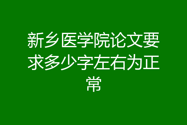 新乡医学院论文要求多少字左右为正常