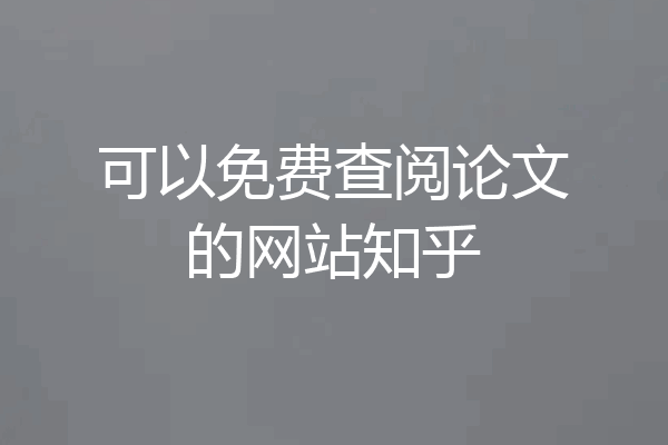 可以免费查阅论文的网站知乎