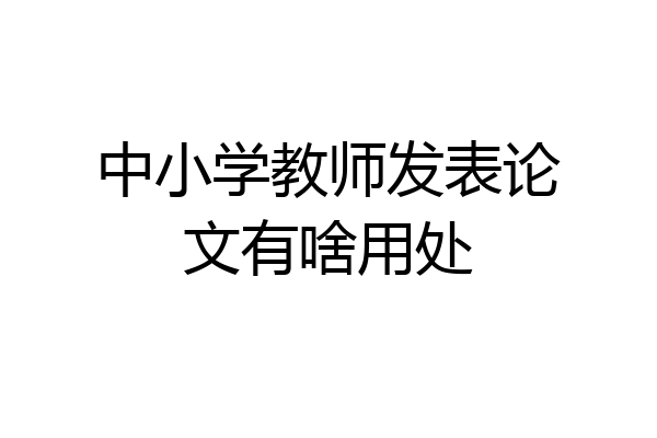 中小学教师发表论文有啥用处