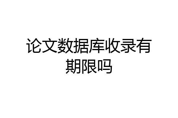 论文数据库收录有期限吗