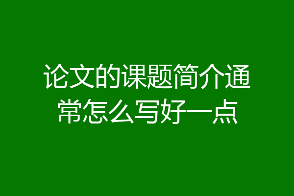 论文的课题简介通常怎么写好一点