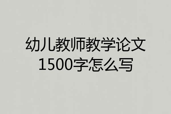 幼儿教师教学论文1500字怎么写