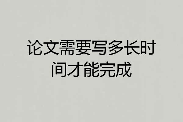 论文需要写多长时间才能完成