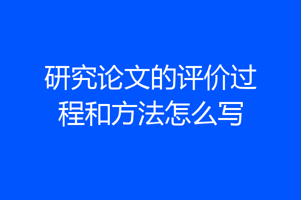 研究论文的评价过程和方法怎么写