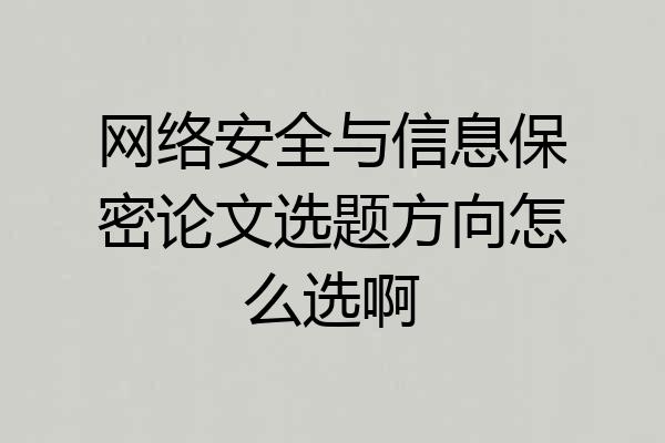 网络安全与信息保密论文选题方向怎么选啊