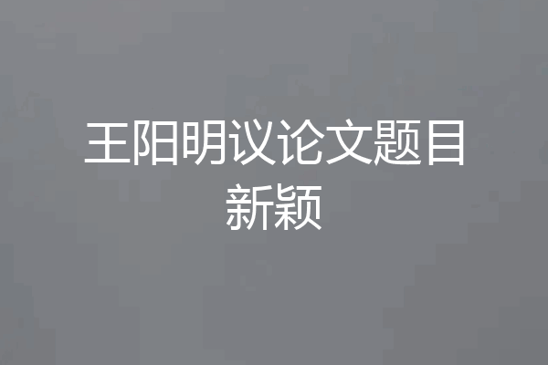 王阳明议论文题目新颖