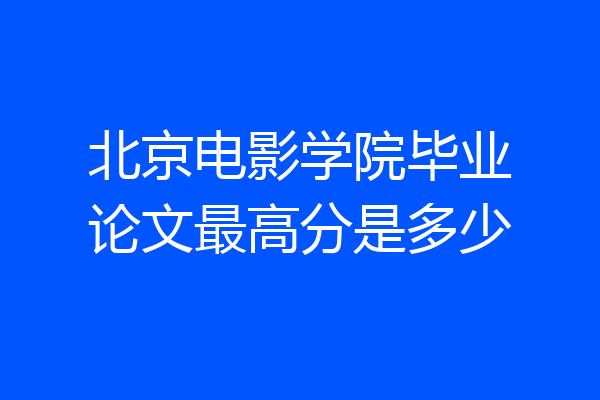北京电影学院毕业论文最高分是多少