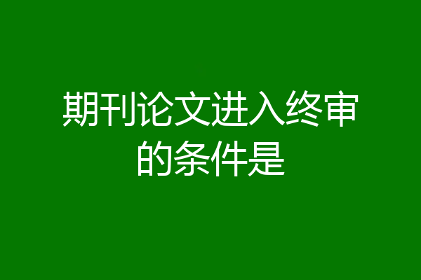 期刊论文进入终审的条件是