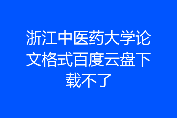 浙江中医药大学论文格式百度云盘下载不了
