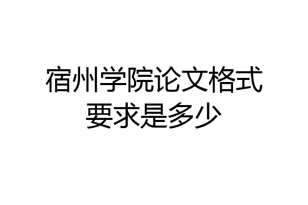 宿州学院论文格式要求是多少